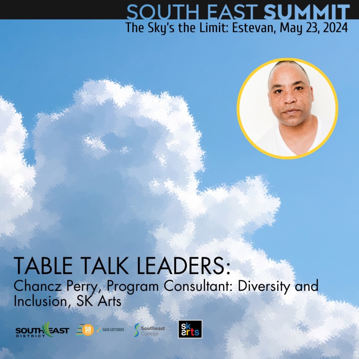 [Image with Text] South East Summit. The Sky's the Limit: Estevan, May 23, 2024. [Circle of Photo of headshot of Chancz Perry] [Text:] Table Talk Leaders:  Chancz Perry, Program Consultant: Diversity and Inclusion,  [Images] SK Arts Southeast District logo, Sask Lotteries Logo,  Southeast College logo. SK Arts logo